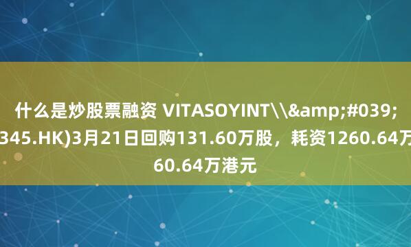 什么是炒股票融资 VITASOYINT\&#039;L(00345.HK)3月21日回购131.60万股，耗资1260.64万港元