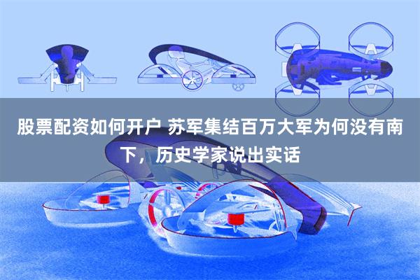 股票配资如何开户 苏军集结百万大军为何没有南下，历史学家说出实话