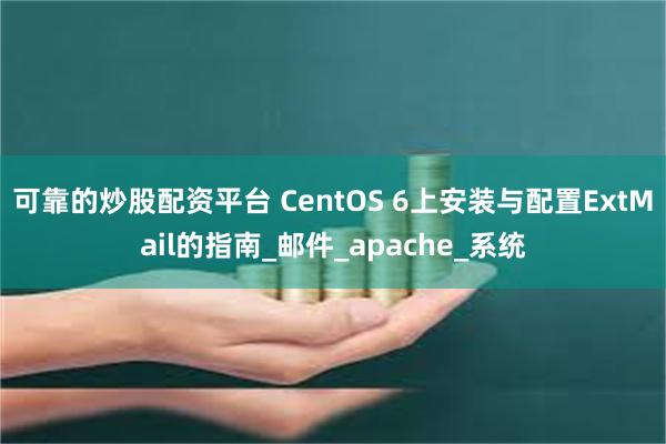 可靠的炒股配资平台 CentOS 6上安装与配置ExtMail的指南_邮件_apache_系统