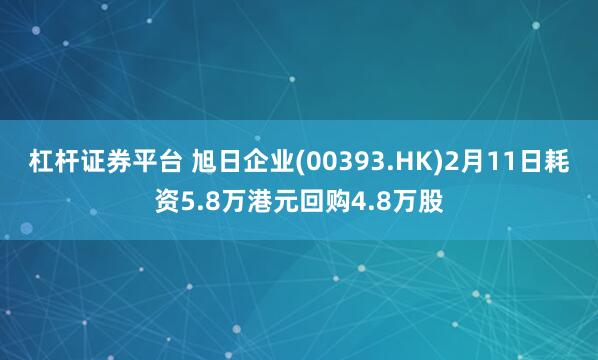 杠杆证券平台 旭日企业(00393.HK)2月11日耗资5.8万港元回购4.8万股