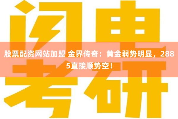 股票配资网站加盟 金界传奇：黄金弱势明显，2885直接顺势空！
