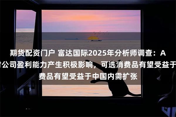 期货配资门户 富达国际2025年分析师调查：AI将在五年内对公司盈利能力产生积极影响，可选消费品有望受益于中国内需扩张