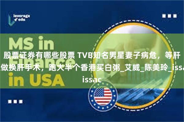 股票证券有哪些股票 TVB知名男星妻子病危，等肝源做换肝手术，跑大半个香港买白粥_艾威_陈美玲_issac