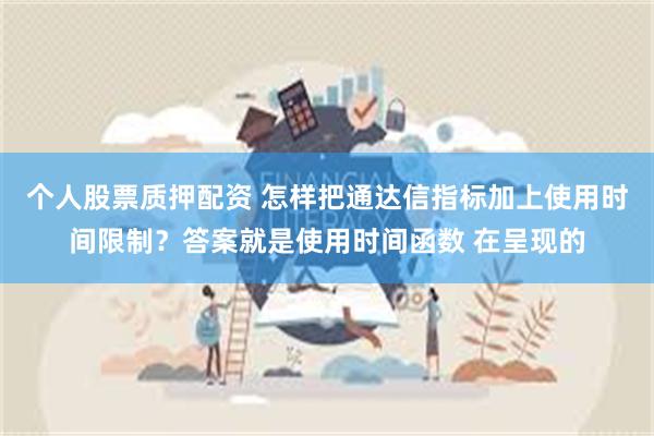个人股票质押配资 怎样把通达信指标加上使用时间限制？答案就是使用时间函数 在呈现的