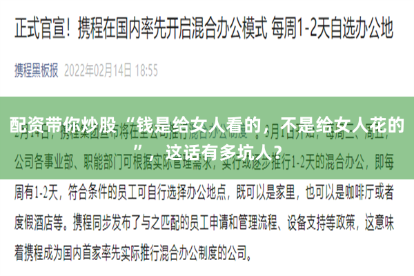 配资带你炒股 “钱是给女人看的，不是给女人花的”，这话有多坑人？
