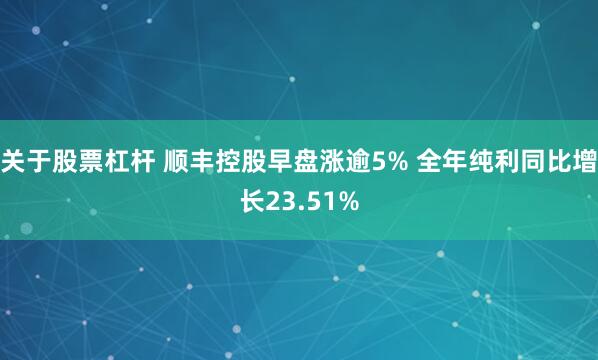 关于股票杠杆 顺丰控股早盘涨逾5% 全年纯利同比增长23.51%