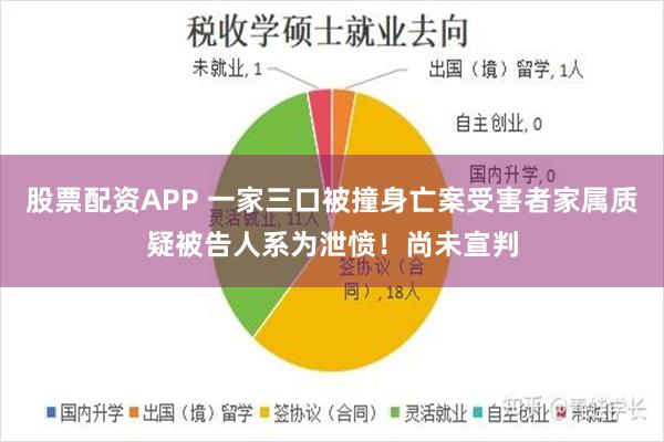 股票配资APP 一家三口被撞身亡案受害者家属质疑被告人系为泄愤！尚未宣判