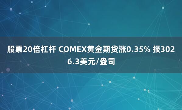 股票20倍杠杆 COMEX黄金期货涨0.35% 报3026.3美元/盎司