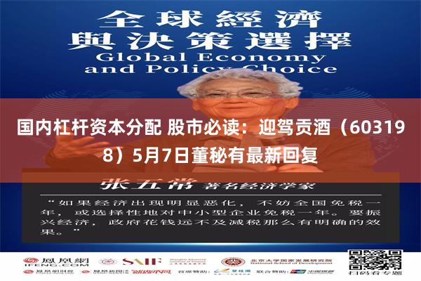 国内杠杆资本分配 股市必读：迎驾贡酒（603198）5月7日董秘有最新回复