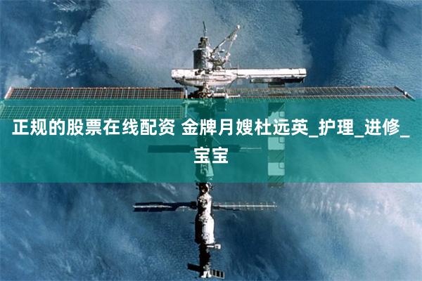 正规的股票在线配资 金牌月嫂杜远英_护理_进修_宝宝