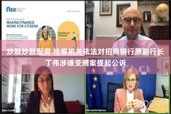 炒股炒股配资 检察机关依法对招商银行原副行长丁伟涉嫌受贿案提起公诉