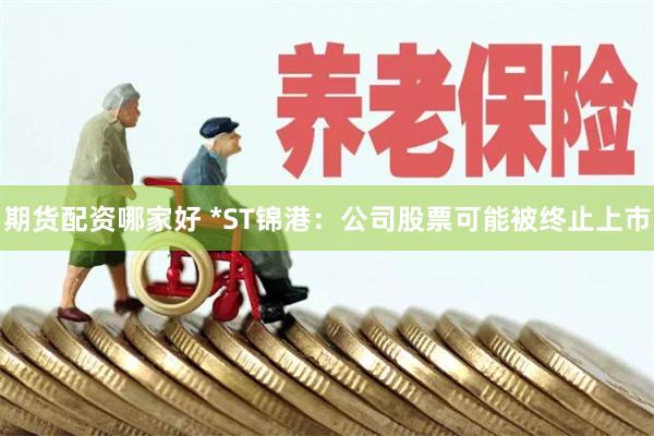 期货配资哪家好 *ST锦港：公司股票可能被终止上市