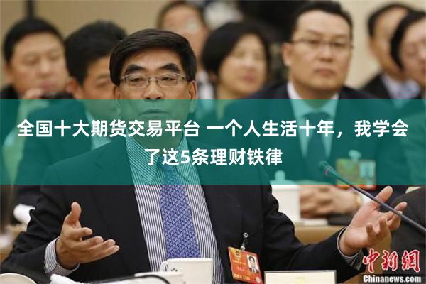 全国十大期货交易平台 一个人生活十年，我学会了这5条理财铁律