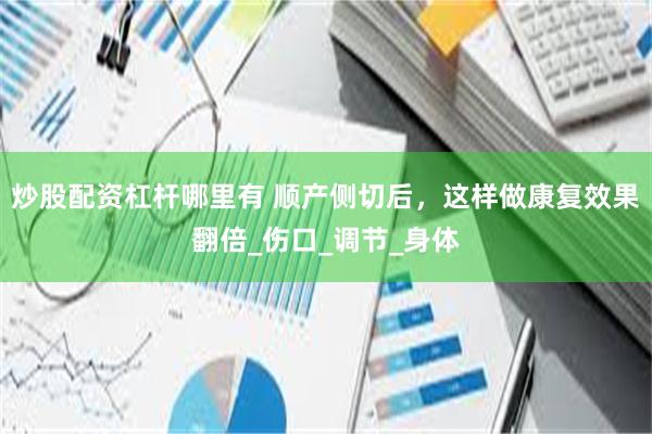 炒股配资杠杆哪里有 顺产侧切后，这样做康复效果翻倍_伤口_调节_身体