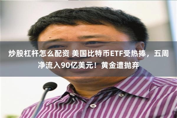 炒股杠杆怎么配资 美国比特币ETF受热捧，五周净流入90亿美元！黄金遭抛弃