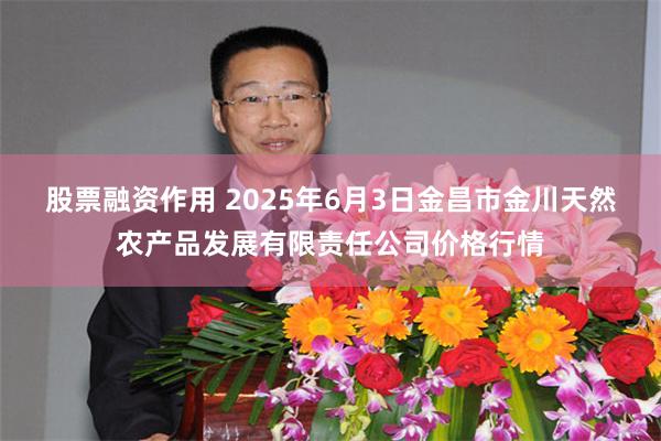 股票融资作用 2025年6月3日金昌市金川天然农产品发展有限责任公司价格行情