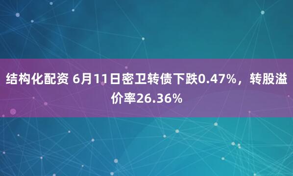 结构化配资 6月11日密卫转债下跌0.47%，转股溢价率26.36%