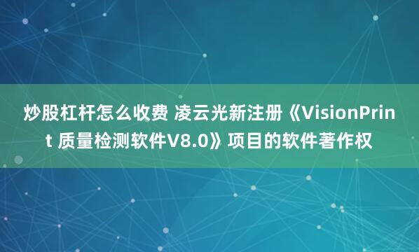 炒股杠杆怎么收费 凌云光新注册《VisionPrint 质量检测软件V8.0》项目的软件著作权