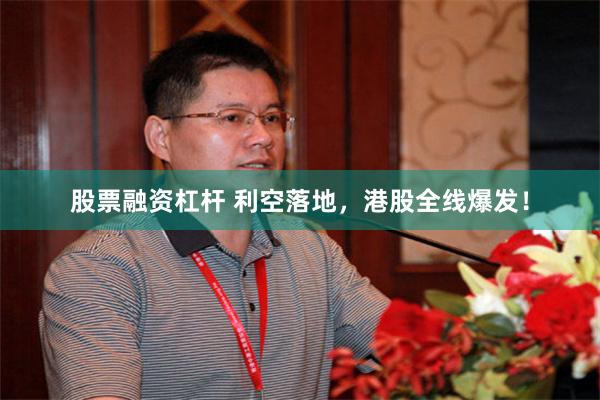 股票融资杠杆 利空落地，港股全线爆发！