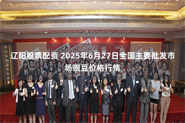 辽阳股票配资 2025年6月27日全国主要批发市场豌豆价格行情