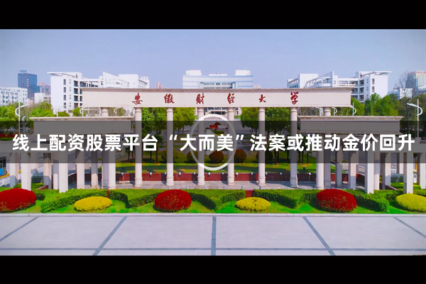线上配资股票平台 “大而美”法案或推动金价回升