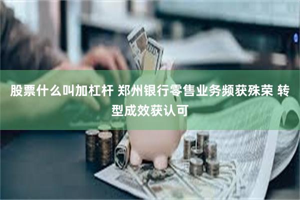 股票什么叫加杠杆 郑州银行零售业务频获殊荣 转型成效获认可