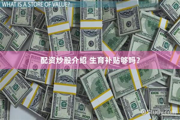 配资炒股介绍 生育补贴够吗？
