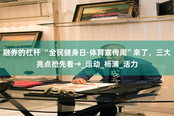 融券的杠杆 “全民健身日·体育宣传周”来了，三大亮点抢先看→_运动_杨浦_活力