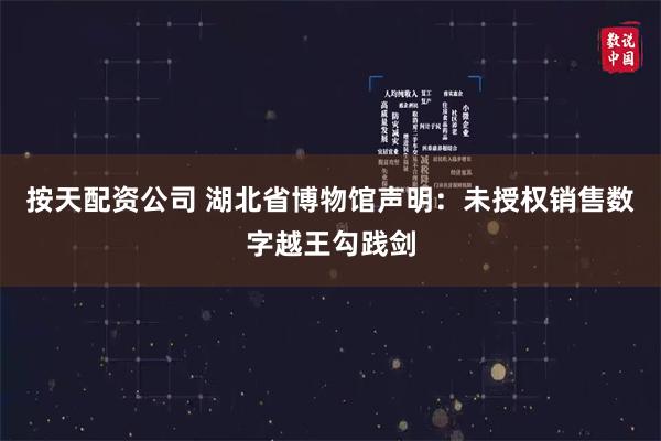 按天配资公司 湖北省博物馆声明：未授权销售数字越王勾践剑