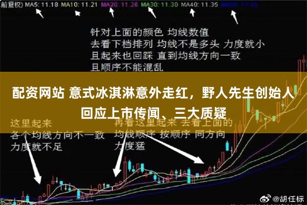 配资网站 意式冰淇淋意外走红，野人先生创始人回应上市传闻、三大质疑