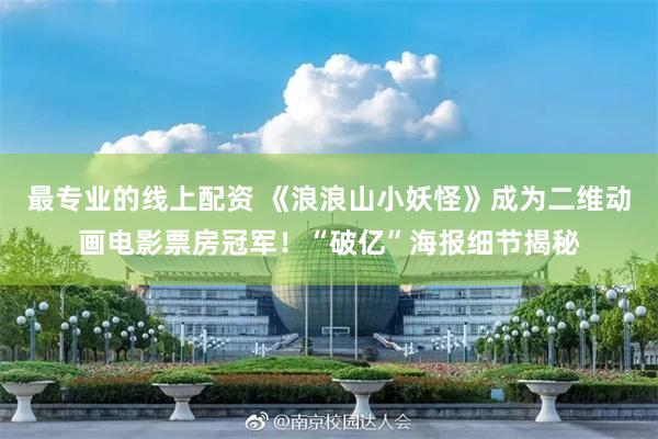 最专业的线上配资 《浪浪山小妖怪》成为二维动画电影票房冠军！“破亿”海报细节揭秘