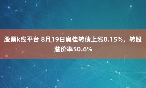 股票k线平台 8月19日奥佳转债上涨0.15%，转股溢价率50.6%