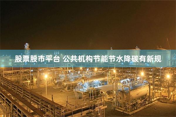 股票股市平台 公共机构节能节水降碳有新规