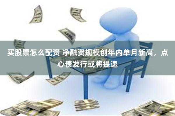 买股票怎么配资 净融资规模创年内单月新高，点心债发行或将提速