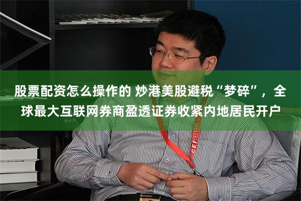 股票配资怎么操作的 炒港美股避税“梦碎”，全球最大互联网券商盈透证券收紧内地居民开户