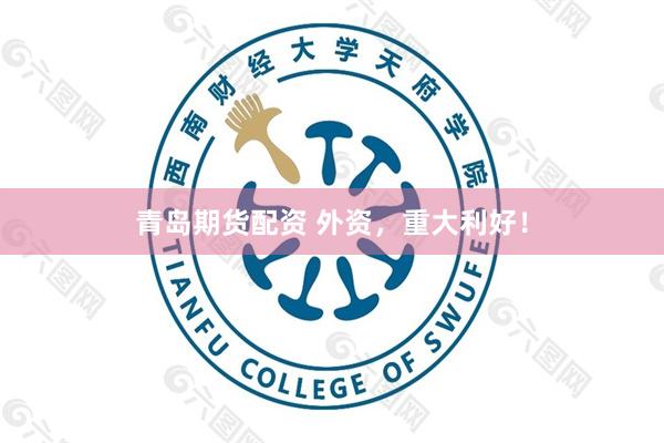 青岛期货配资 外资，重大利好！