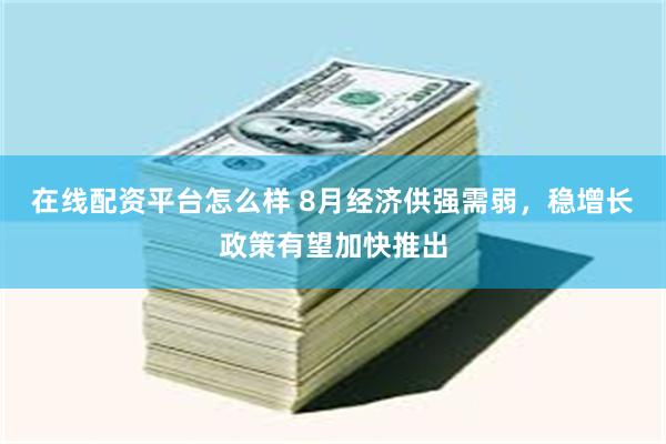 在线配资平台怎么样 8月经济供强需弱，稳增长政策有望加快推出