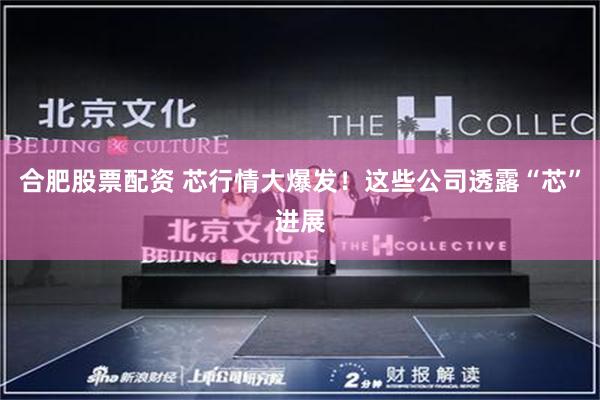 合肥股票配资 芯行情大爆发！这些公司透露“芯”进展