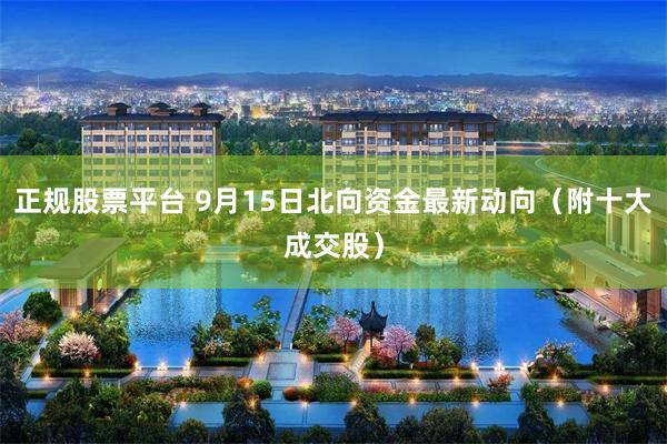 正规股票平台 9月15日北向资金最新动向（附十大成交股）