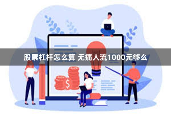 股票杠杆怎么算 无痛人流1000元够么