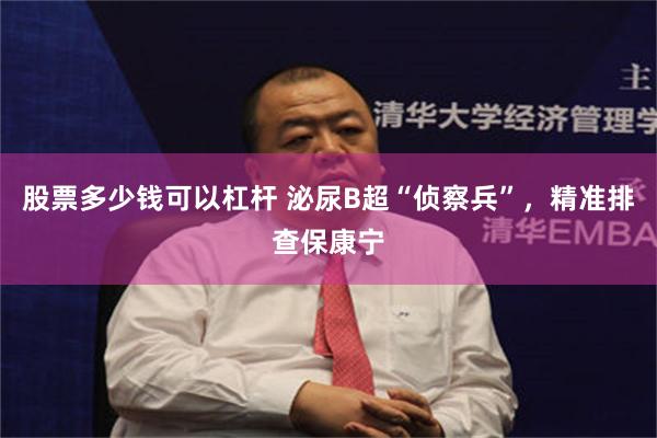 股票多少钱可以杠杆 泌尿B超“侦察兵”，精准排查保康宁