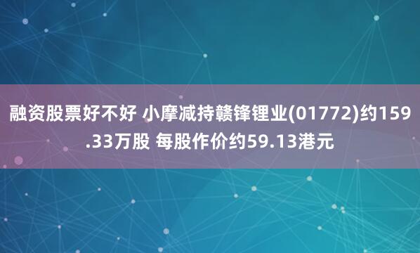 融资股票好不好 小摩减持赣锋锂业(01772)约159.33万股 每股作价约59.13港元