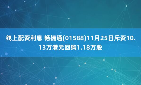 线上配资利息 畅捷通(01588)11月25日斥资10.13万港元回购1.18万股